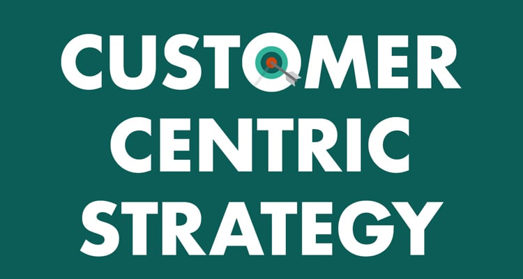 How To Create A Customer Centric Strategy For Your Business
